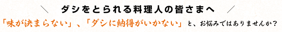 ダシをとられる料理人の皆さまへ。味が決まらない、ダシに納得がいかないと、お悩みではありませんか？