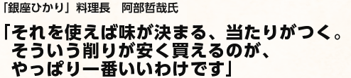 ｢それを使えば味が決まる、当たりがつく。そういう削りが安く買えるのが、やっぱり一番いいわけです」