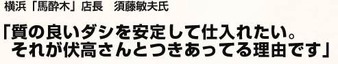 質の良いダシを安定して仕入れたい。それが伏高さんとつきあってる理由です