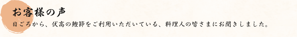 お客様の声：日ごろから、伏高の鰹節をご利用いただいている、料理人の皆さまにお聞きしました。