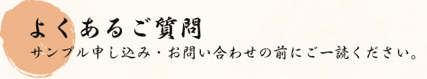 よくあるご質問:サンプル申し込み・お問い合わせの前にご一読ください。